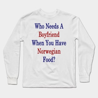 Who Needs A Boyfriend When You Have Norwegian Food? Long Sleeve T-Shirt